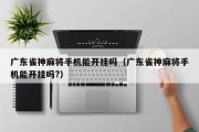 广东雀神麻将手机能开挂吗（广东雀神麻将手机能开挂吗?）