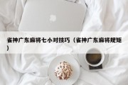 雀神广东麻将七小对技巧（雀神广东麻将规矩）