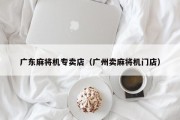 广东麻将机专卖店（广州卖麻将机门店）