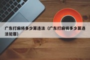 广东打麻将多少算违法（广东打麻将多少算违法犯罪）