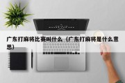 广东打麻将比赛叫什么（广东打麻将是什么意思）