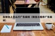 在微信上怎么打广东麻将（微信小程序广东麻将）