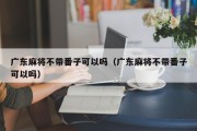 广东麻将不带番子可以吗（广东麻将不带番子可以吗）