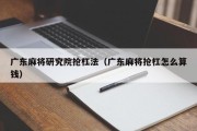 广东麻将研究院抢杠法（广东麻将抢杠怎么算钱）
